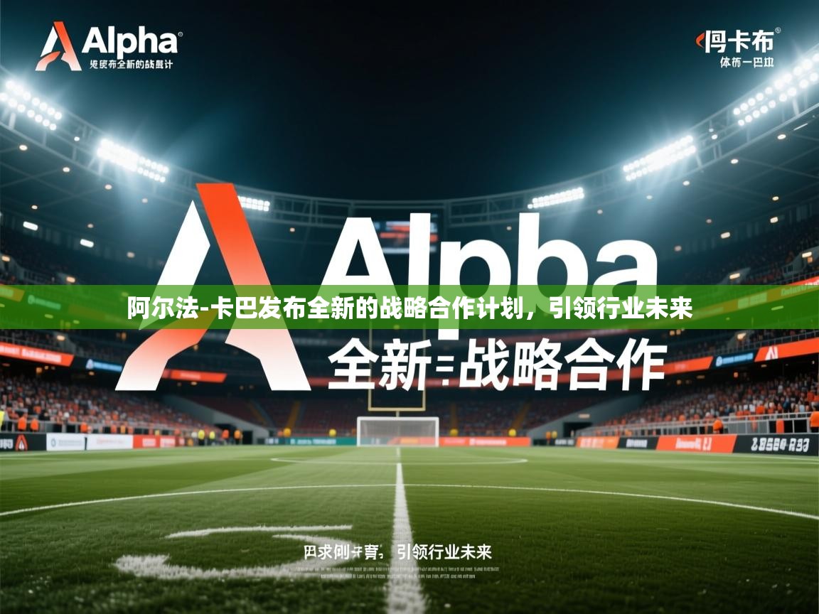 阿尔法-卡巴发布全新的战略合作计划,引领行业未来 阿尔法-卡巴发布全新的战略合作计划,引领行业未来