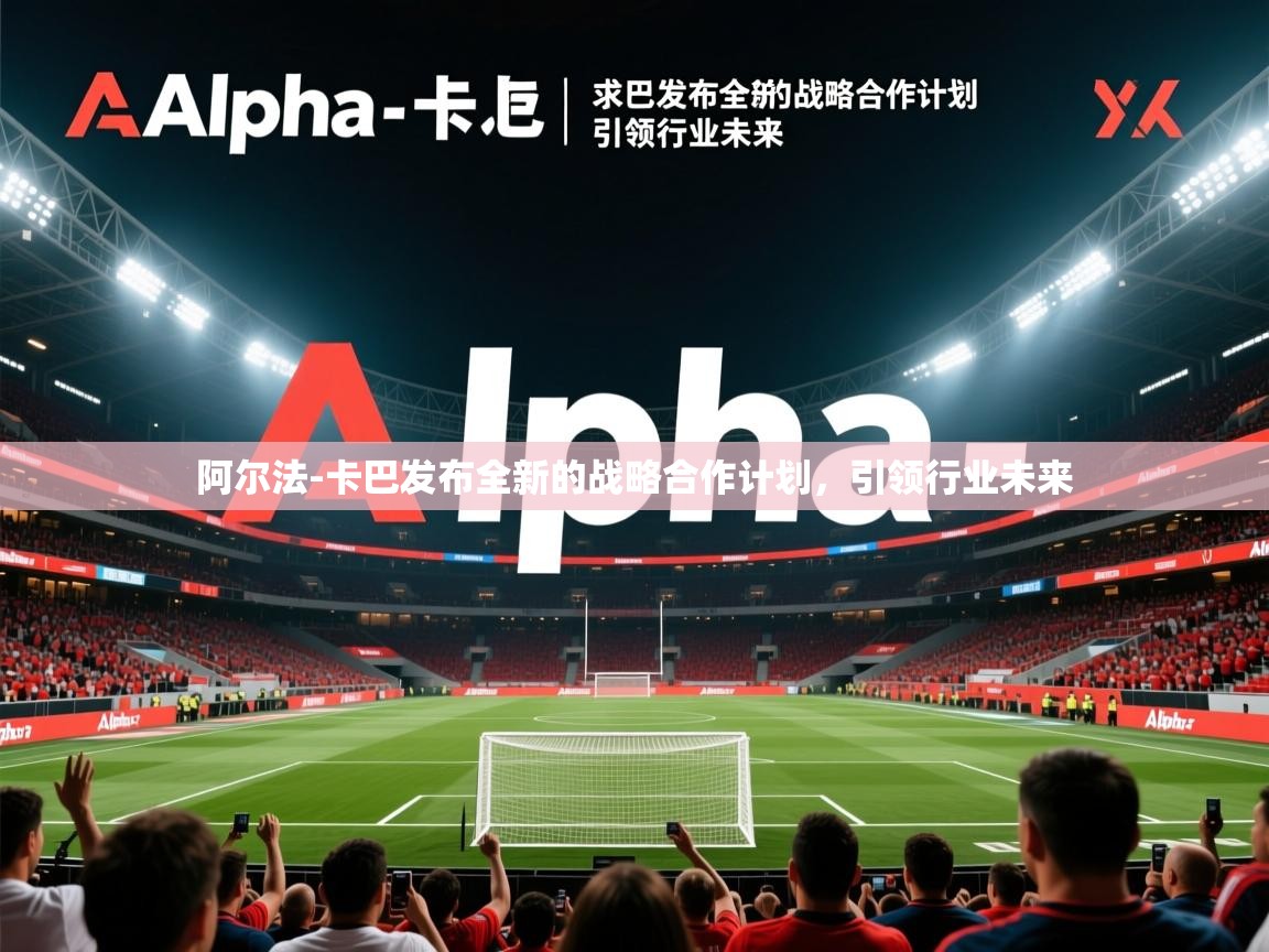 阿尔法-卡巴发布全新的战略合作计划,引领行业未来 阿尔法-卡巴发布全新的战略合作计划,引领行业未来