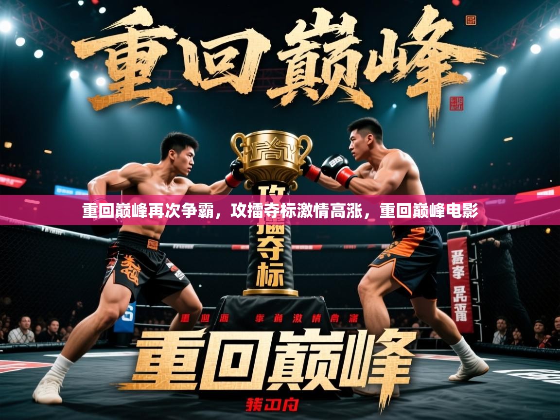 重回巅峰再次争霸,攻擂夺标激情高涨,重回巅峰电影 重回巅峰再次争霸,攻擂夺标激情高涨,重回巅峰电影