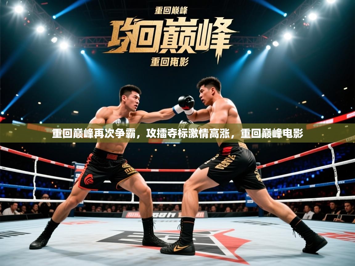 重回巅峰再次争霸,攻擂夺标激情高涨,重回巅峰电影 重回巅峰再次争霸,攻擂夺标激情高涨,重回巅峰电影