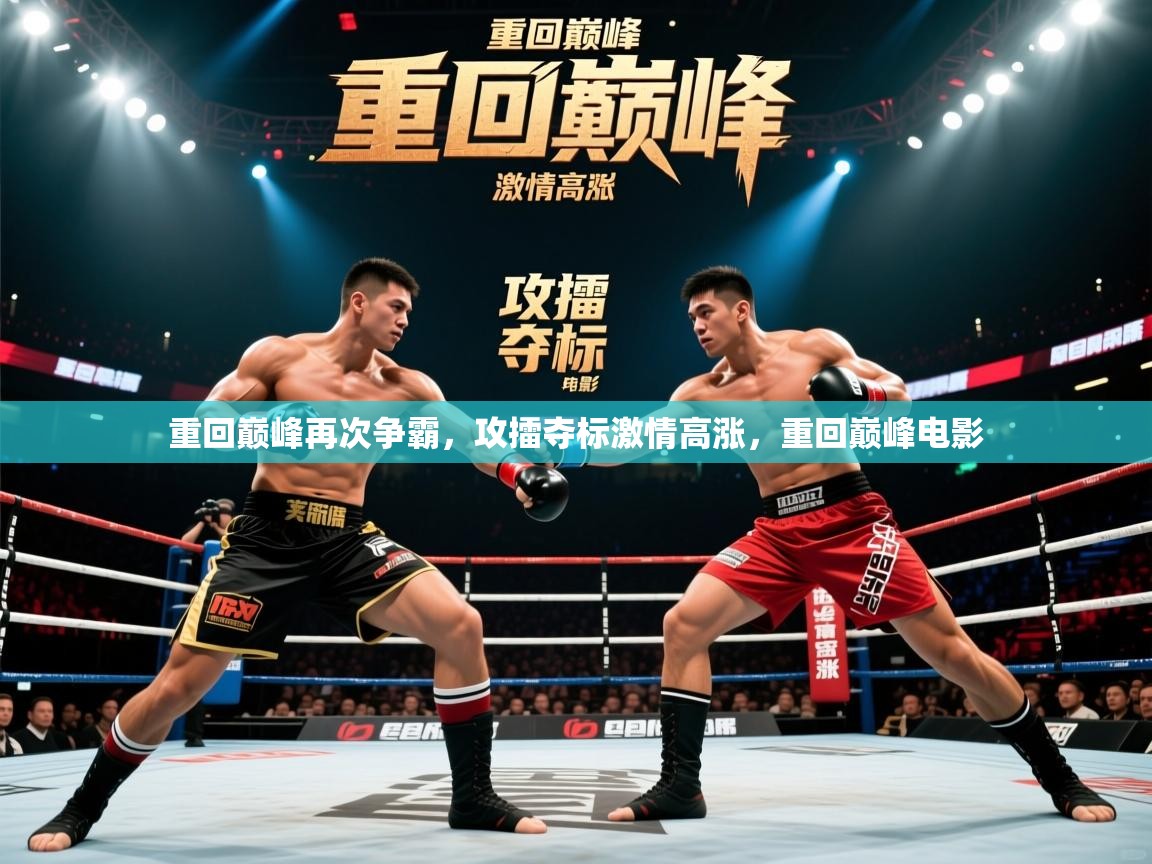 重回巅峰再次争霸,攻擂夺标激情高涨,重回巅峰电影 重回巅峰再次争霸,攻擂夺标激情高涨,重回巅峰电影