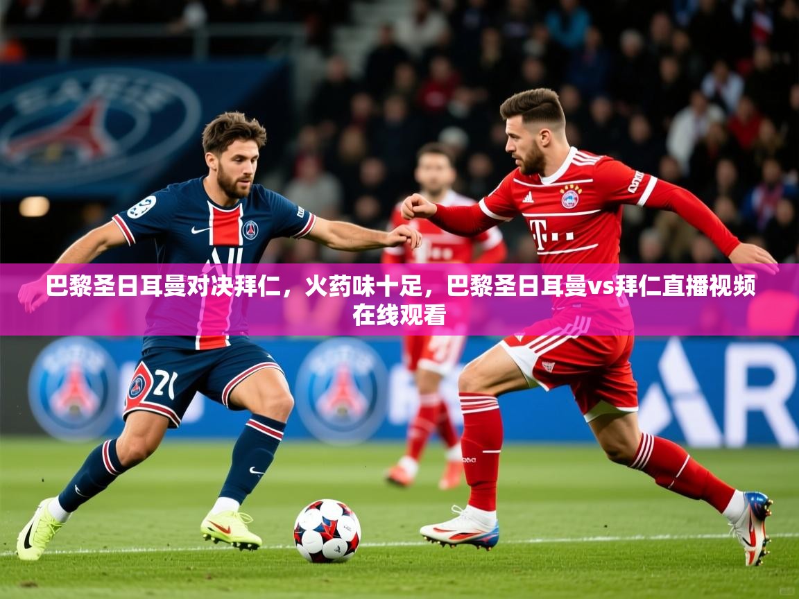 巴黎圣日耳曼对决拜仁，火药味十足，巴黎圣日耳曼vs拜仁直播视频在线观看