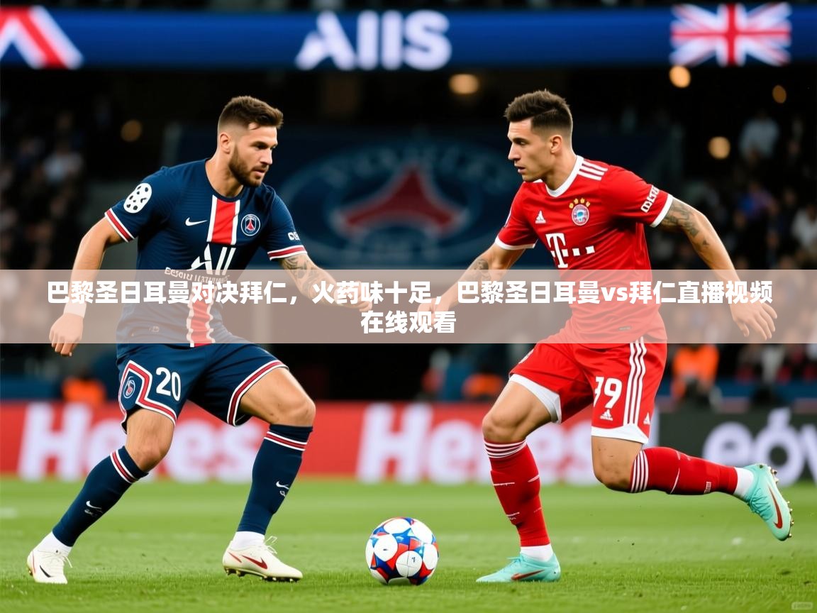 巴黎圣日耳曼对决拜仁，火药味十足，巴黎圣日耳曼vs拜仁直播视频在线观看