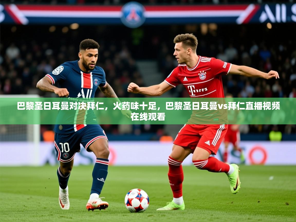 巴黎圣日耳曼对决拜仁，火药味十足，巴黎圣日耳曼vs拜仁直播视频在线观看