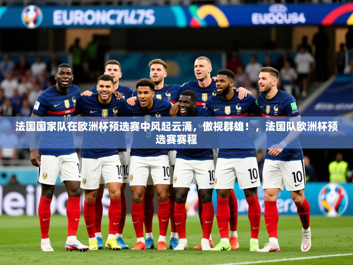 法国国家队在欧洲杯预选赛中风起云涌，傲视群雄！，法国队欧洲杯预选赛赛程