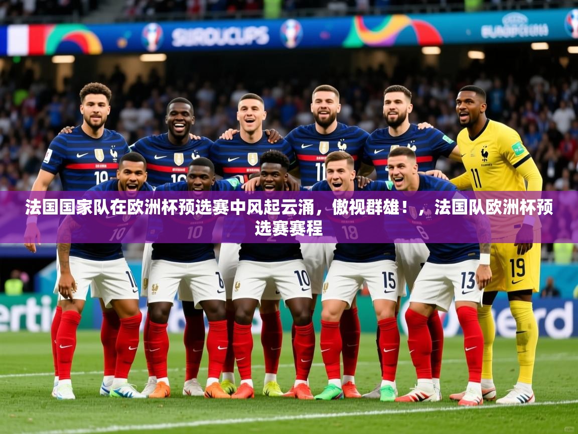 法国国家队在欧洲杯预选赛中风起云涌，傲视群雄！，法国队欧洲杯预选赛赛程