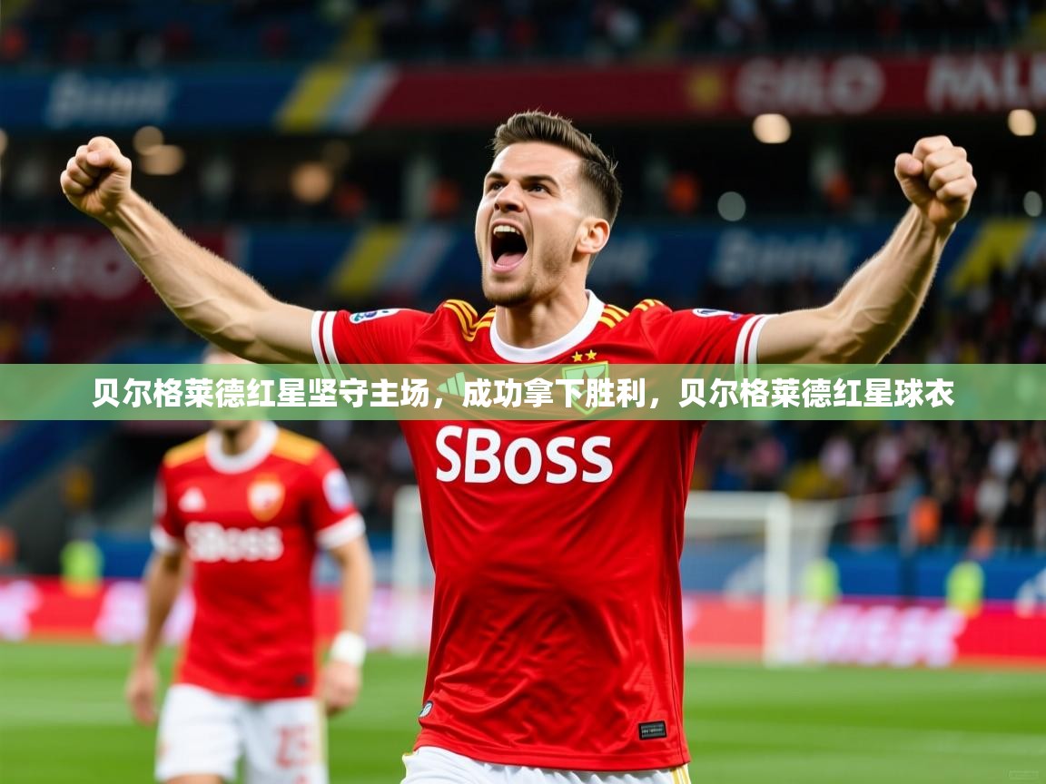 贝尔格莱德红星坚守主场，成功拿下胜利，贝尔格莱德红星球衣