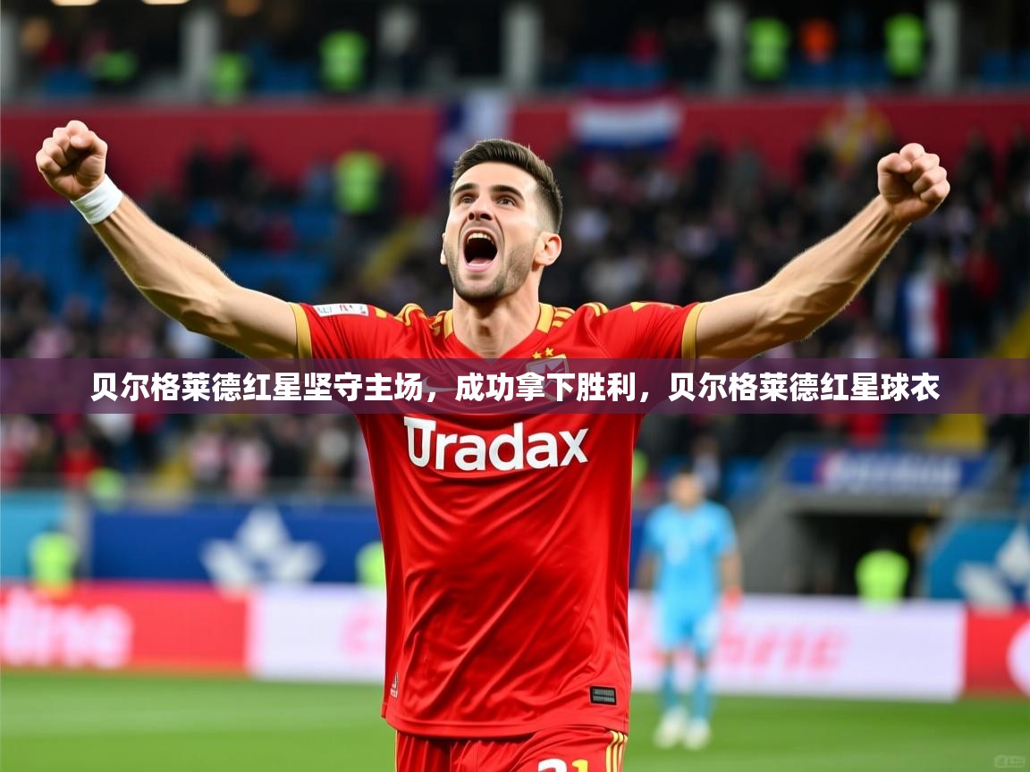 贝尔格莱德红星坚守主场，成功拿下胜利，贝尔格莱德红星球衣
