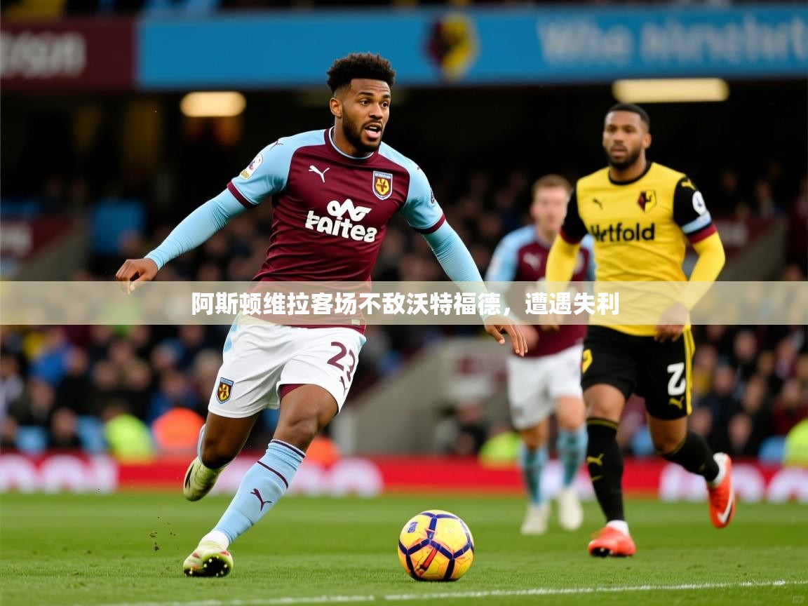 阿斯顿维拉客场不敌沃特福德，遭遇失利