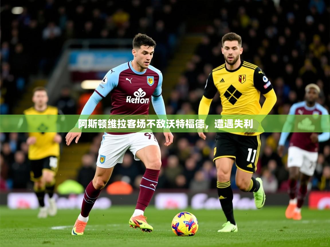 阿斯顿维拉客场不敌沃特福德，遭遇失利