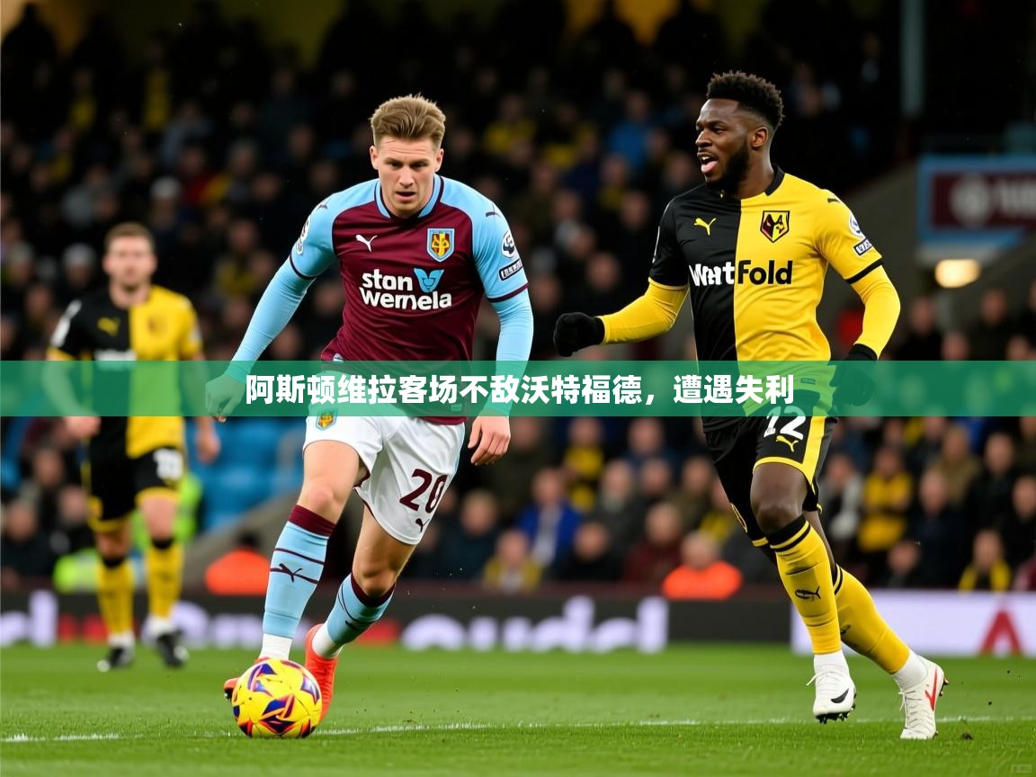 阿斯顿维拉客场不敌沃特福德，遭遇失利
