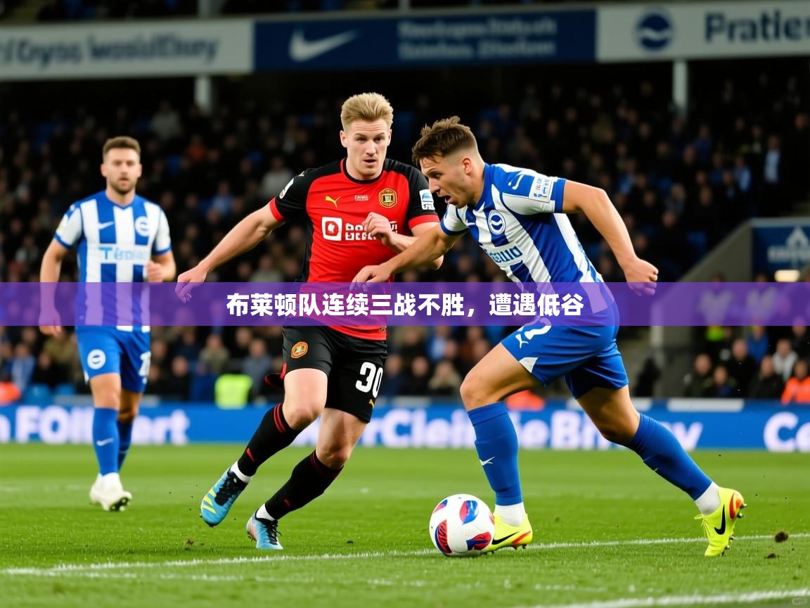 布莱顿队连续三战不胜，遭遇低谷