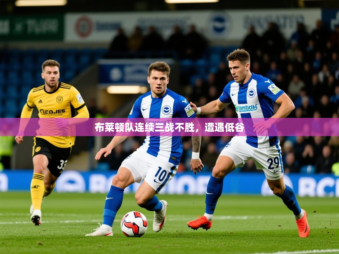 布莱顿队连续三战不胜，遭遇低谷