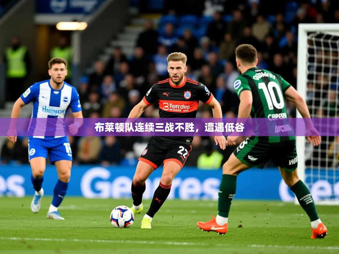 布莱顿队连续三战不胜，遭遇低谷