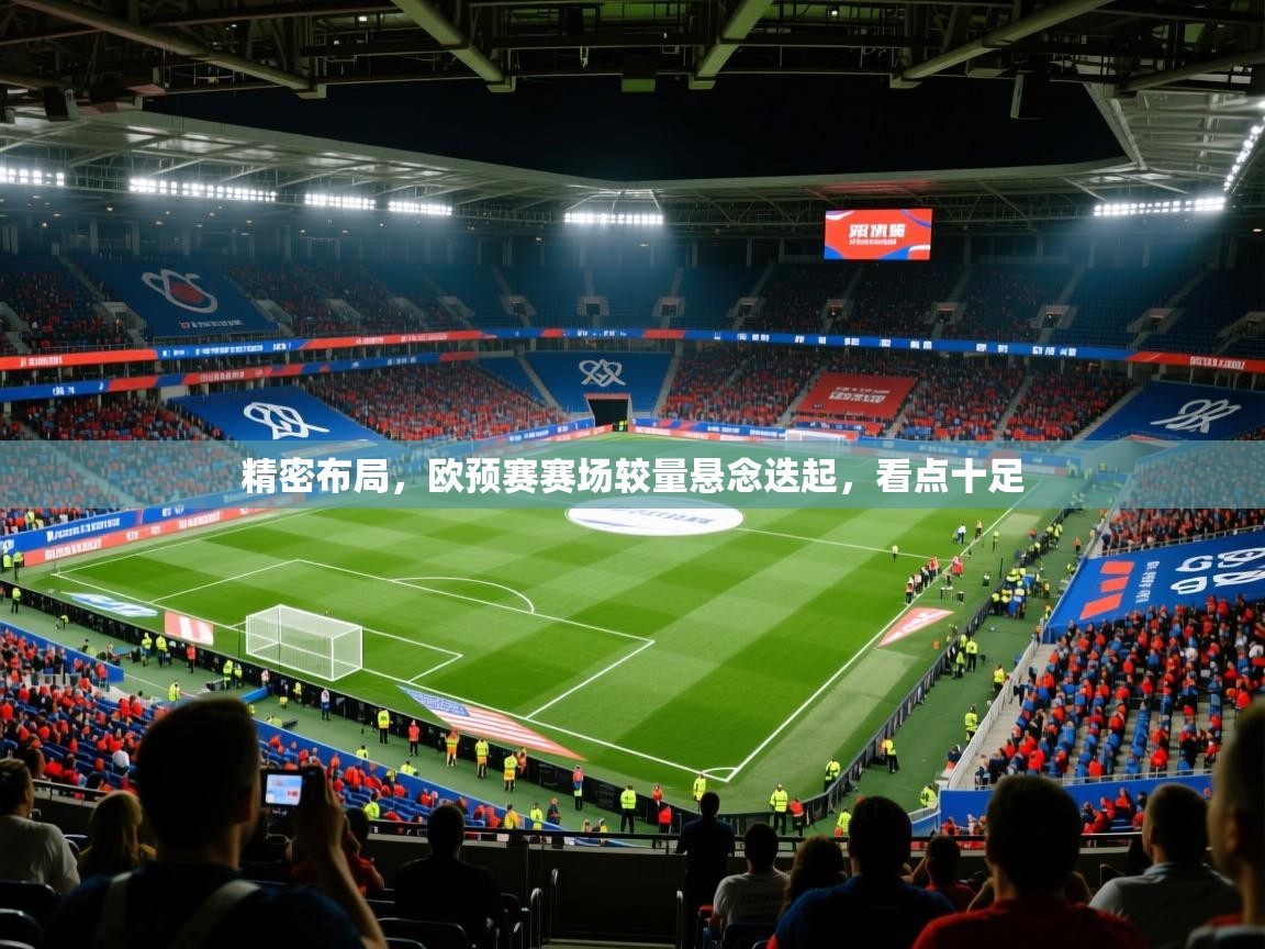精密布局,欧预赛赛场较量悬念迭起,看点十足 精密布局,欧预赛赛场较量悬念迭起,看点十足