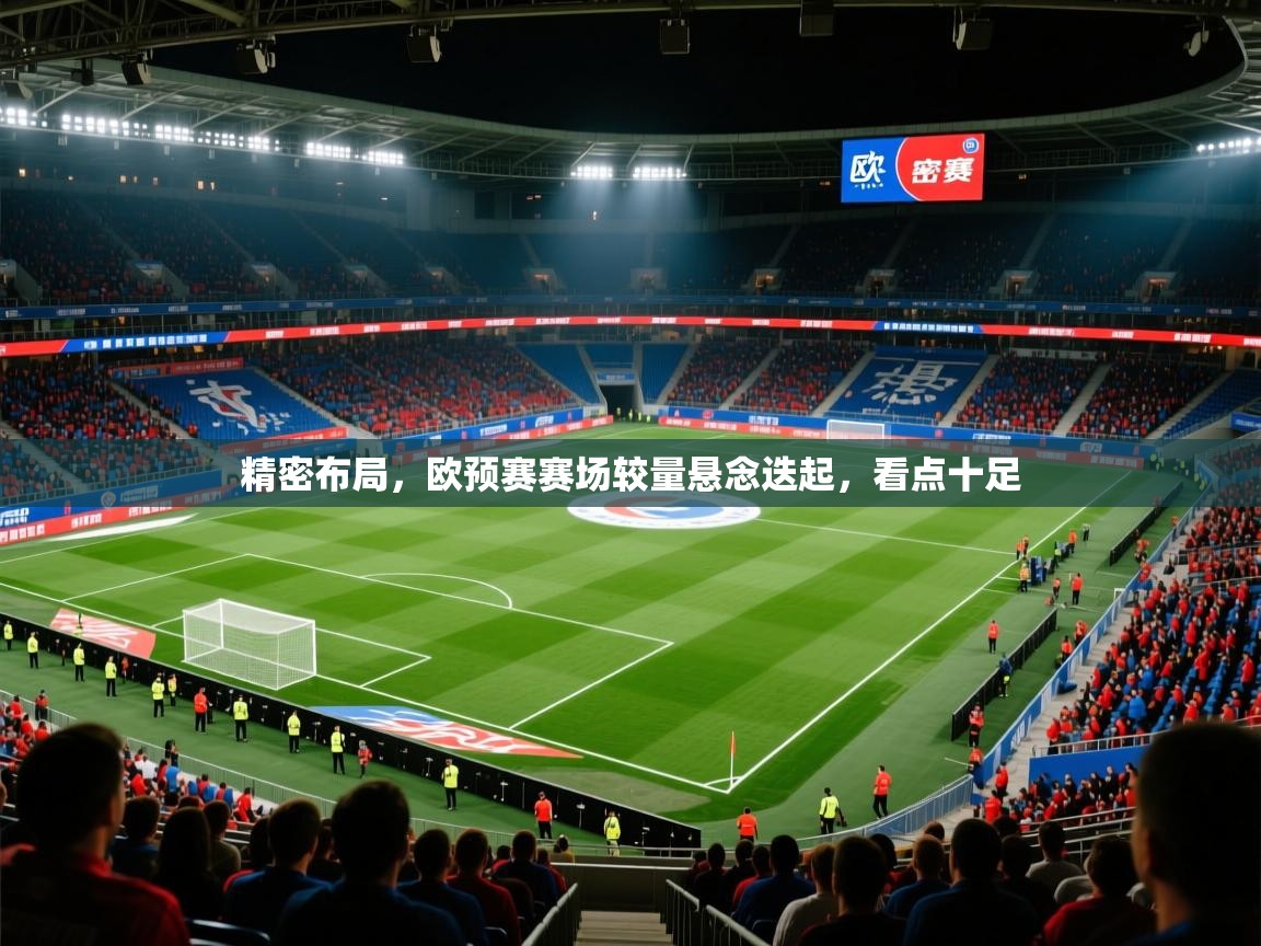 精密布局,欧预赛赛场较量悬念迭起,看点十足 精密布局,欧预赛赛场较量悬念迭起,看点十足