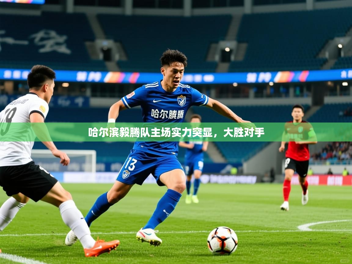 哈尔滨毅腾队主场实力突显，大胜对手