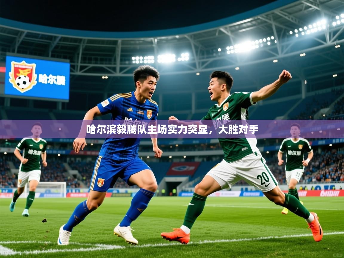 哈尔滨毅腾队主场实力突显，大胜对手