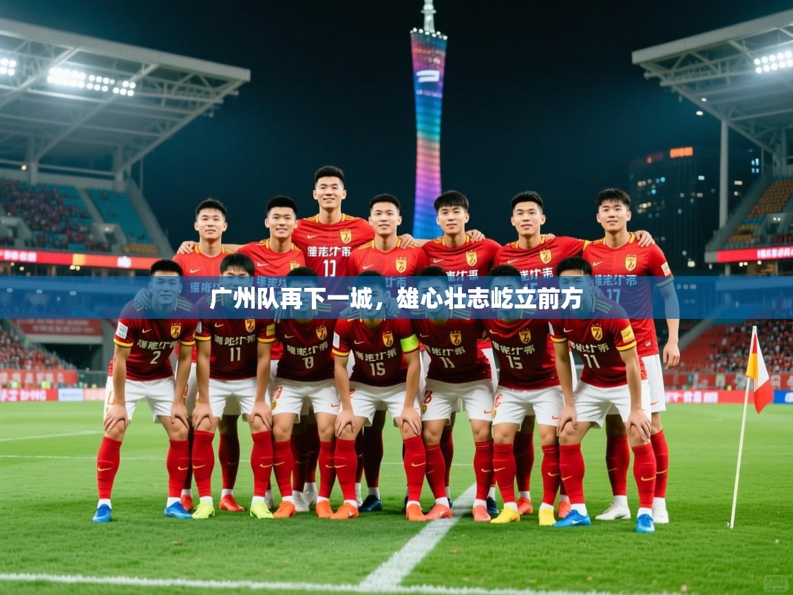 广州队再下一城，雄心壮志屹立前方