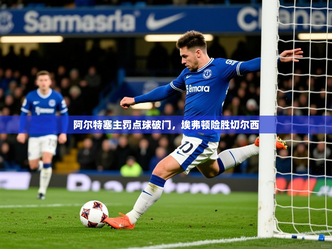 阿尔特塞主罚点球破门，埃弗顿险胜切尔西