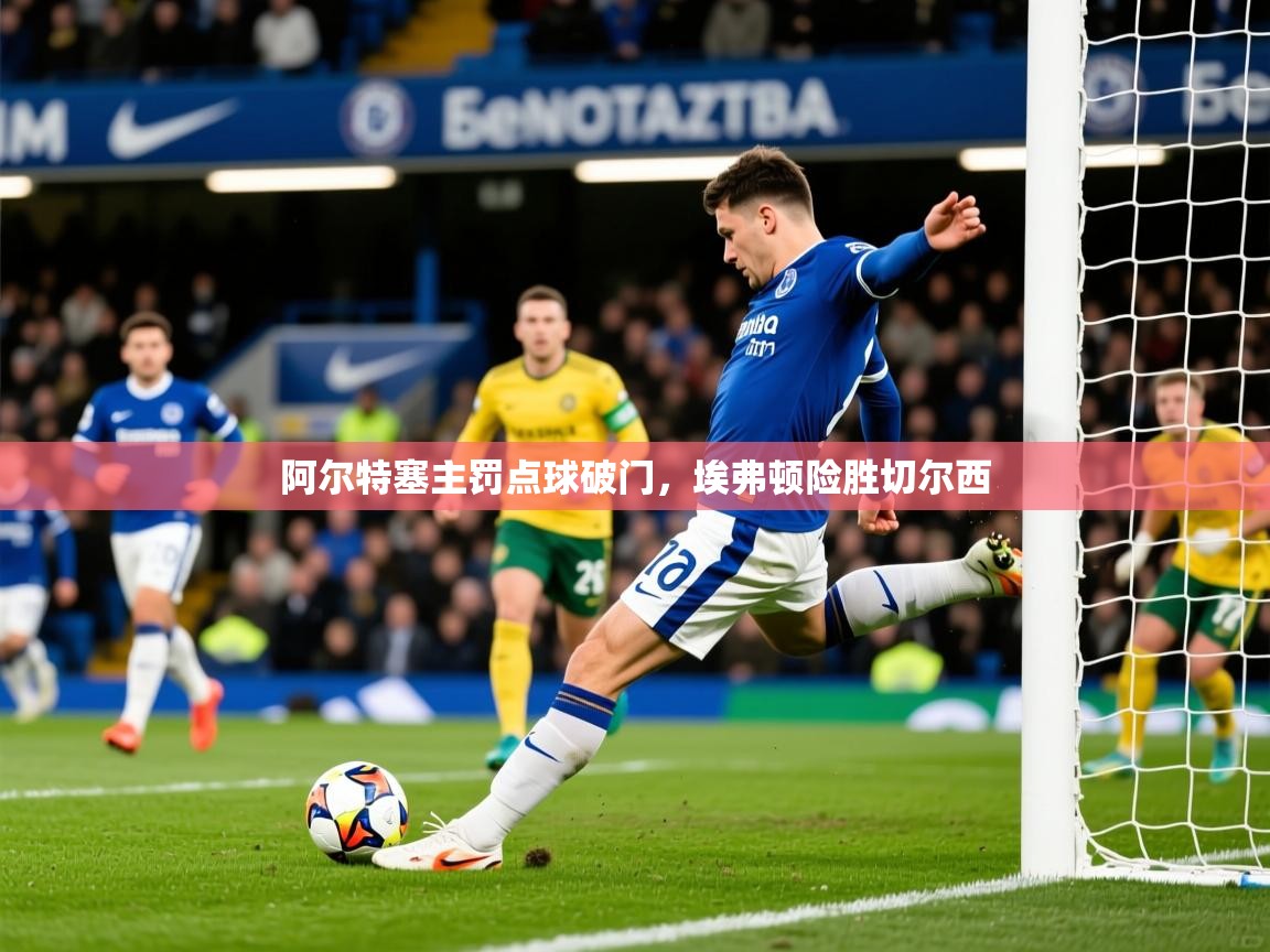 阿尔特塞主罚点球破门，埃弗顿险胜切尔西