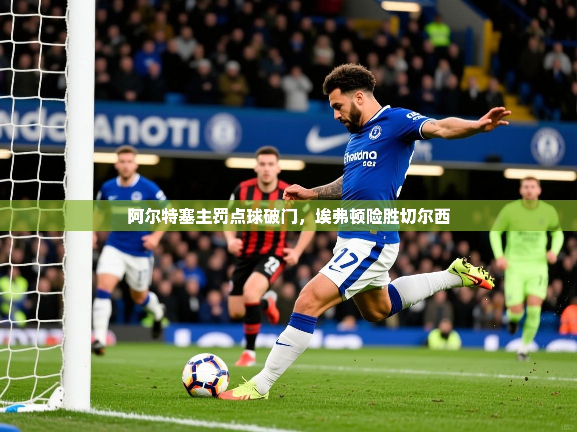 阿尔特塞主罚点球破门，埃弗顿险胜切尔西