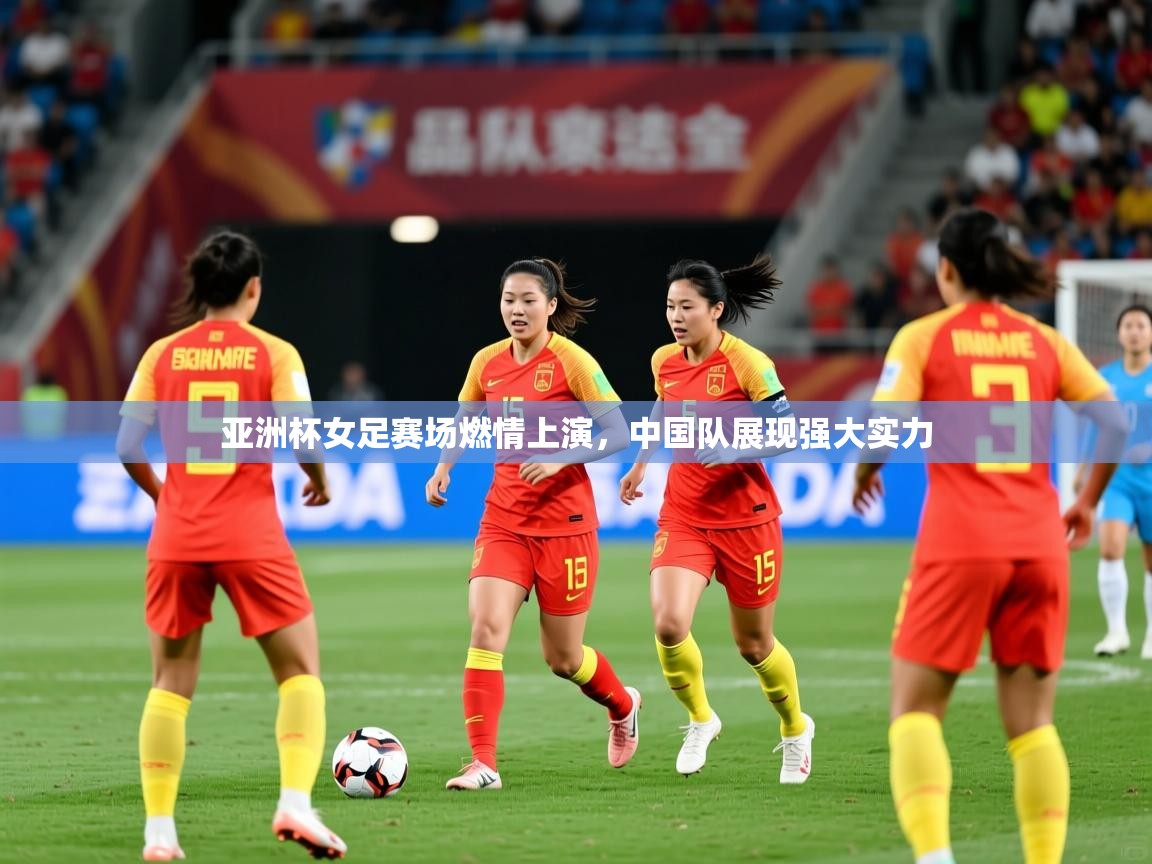 亚洲杯女足赛场燃情上演，中国队展现强大实力