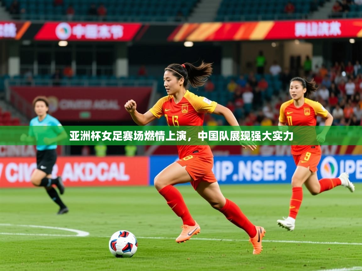 亚洲杯女足赛场燃情上演，中国队展现强大实力
