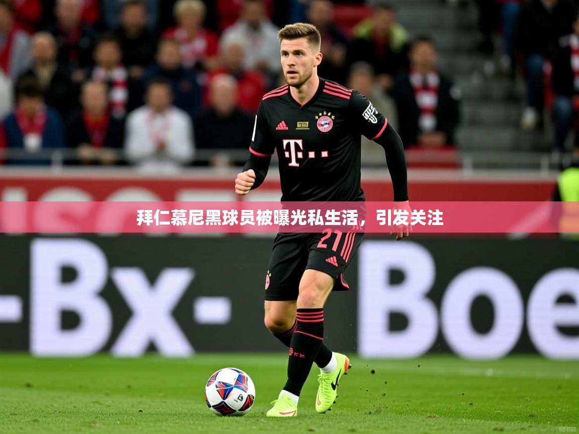拜仁慕尼黑球员被曝光私生活，引发关注