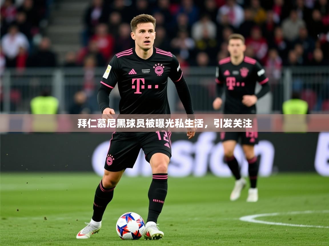 拜仁慕尼黑球员被曝光私生活，引发关注