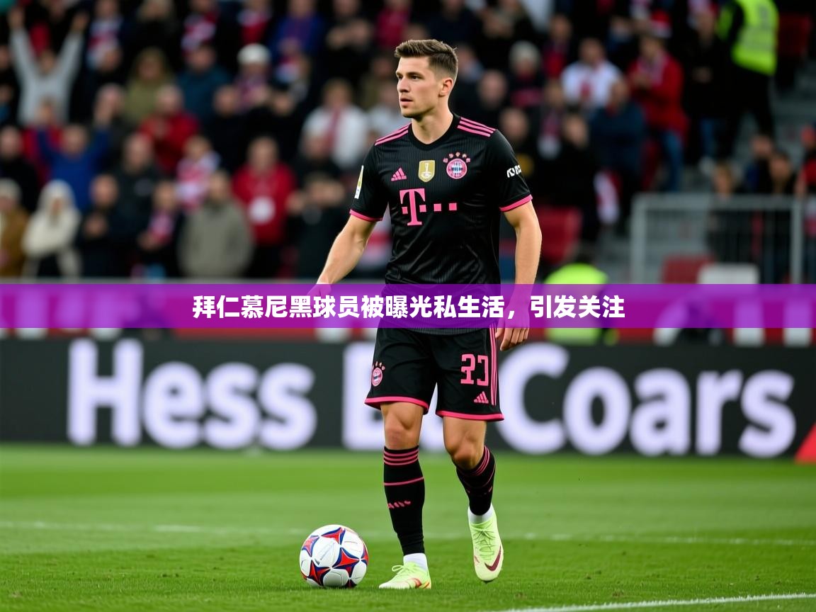 拜仁慕尼黑球员被曝光私生活，引发关注