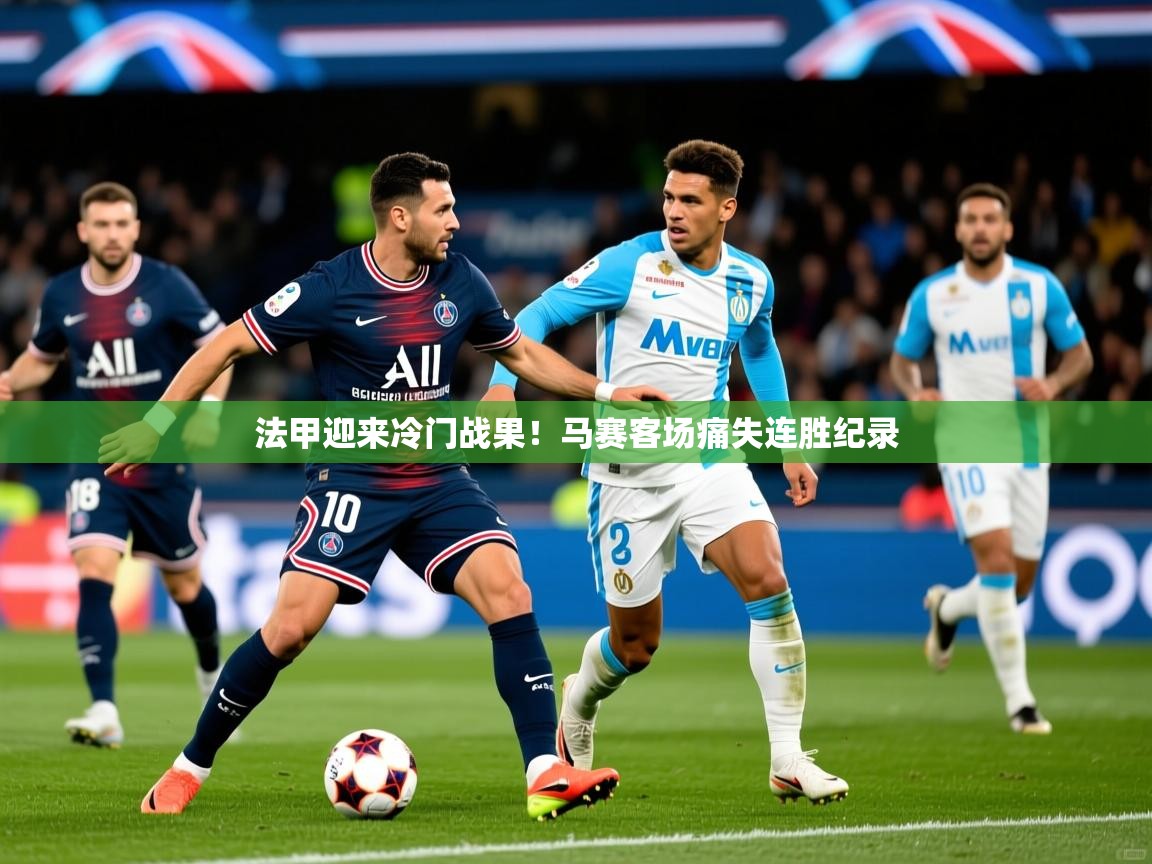 法甲迎来冷门战果!马赛客场痛失连胜纪录 法甲迎来冷门战果!马赛客场痛失连胜纪录