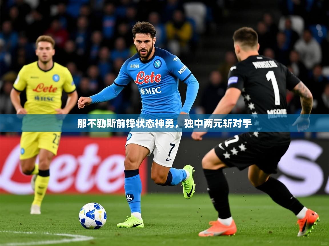 那不勒斯前锋状态神勇,独中两元斩对手 那不勒斯前锋状态神勇,独中两元斩对手